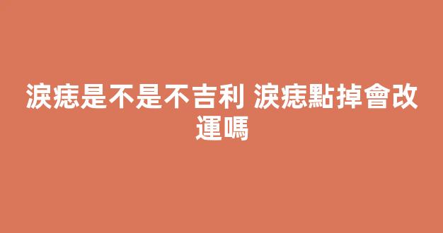 淚痣是不是不吉利 淚痣點掉會改運嗎